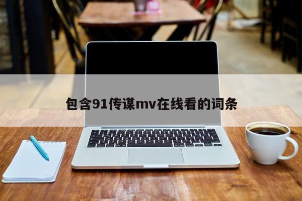 包含91传谋mv在线看的词条