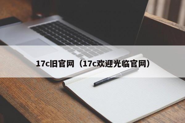 17c旧官网（17c欢迎光临官网）