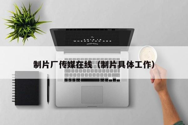制片厂传媒在线（制片具体工作）