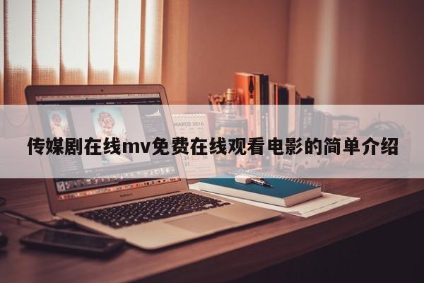 传媒剧在线mv免费在线观看电影的简单介绍