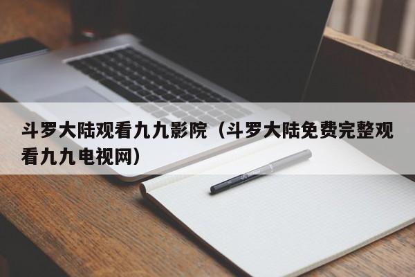 斗罗大陆观看九九影院（斗罗大陆免费完整观看九九电视网）