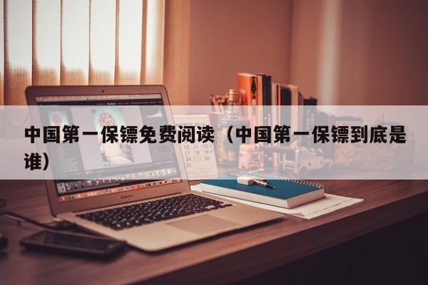 中国第一保镖免费阅读（中国第一保镖到底是谁）