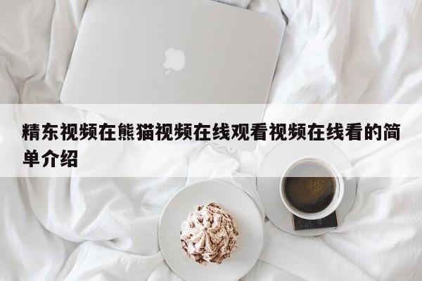 精东视频在熊猫视频在线观看视频在线看的简单介绍