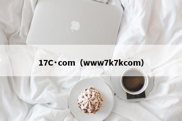 17C·com（www7k7kcom）