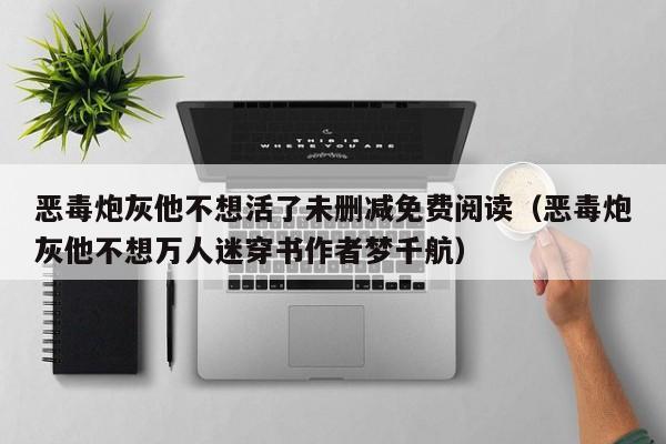 恶毒炮灰他不想活了未删减免费阅读（恶毒炮灰他不想万人迷穿书作者梦千航）