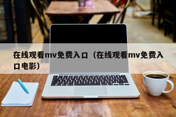 在线观看mv免费入口（在线观看mv免费入口电影）