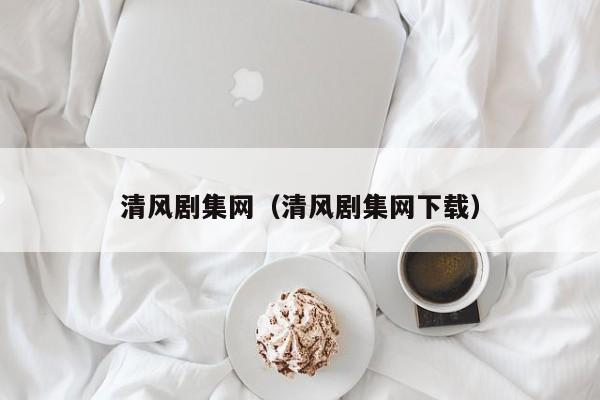 清风剧集网（清风剧集网下载）