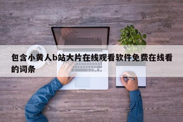 包含小黄人b站大片在线观看软件免费在线看的词条