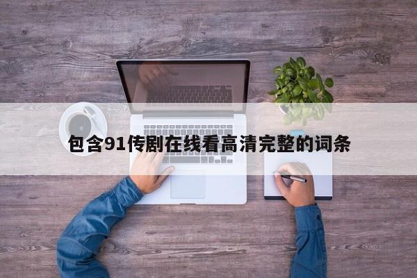 包含91传剧在线看高清完整的词条
