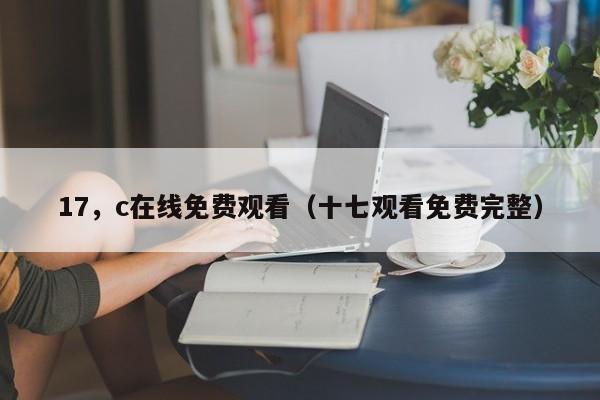 17，c在线免费观看（十七观看免费完整）