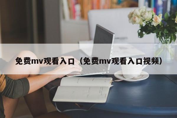 免费mv观看入口（免费mv观看入口视频）