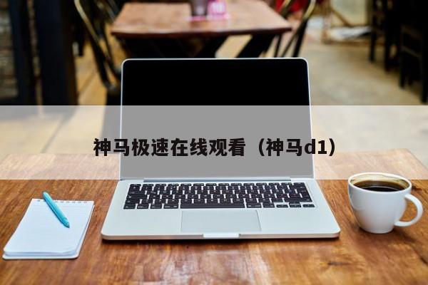 神马极速在线观看（神马d1）