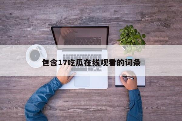 包含17吃瓜在线观看的词条