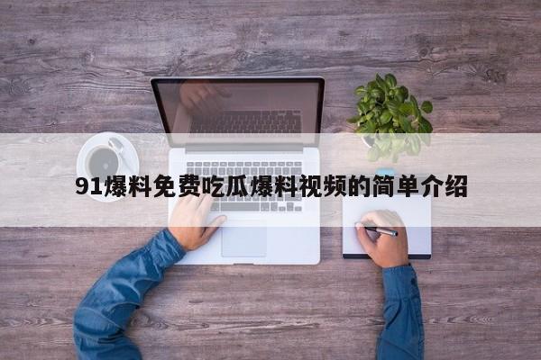 91爆料免费吃瓜爆料视频的简单介绍