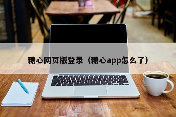 糖心网页版登录（糖心app怎么了）