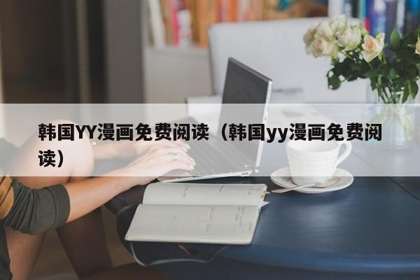韩国YY漫画免费阅读（韩国yy漫画免费阅读）