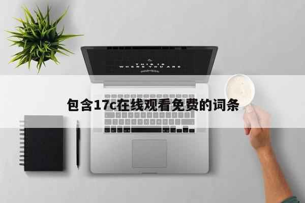 包含17c在线观看免费的词条