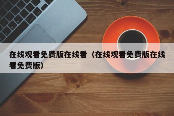 在线观看免费版在线看（在线观看免费版在线看免费版）
