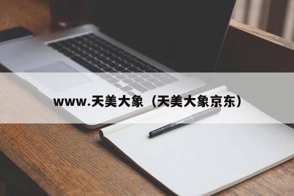www.天美大象（天美大象京东）