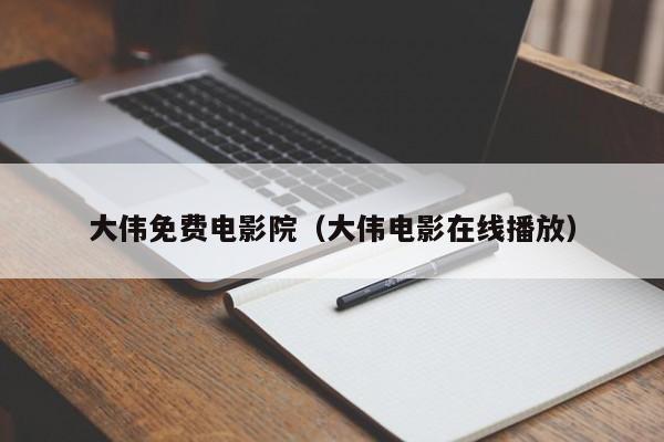 大伟免费电影院（大伟电影在线播放）
