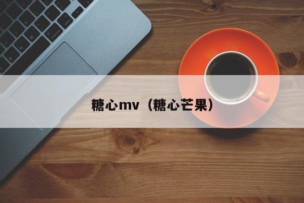 糖心mv（糖心芒果）