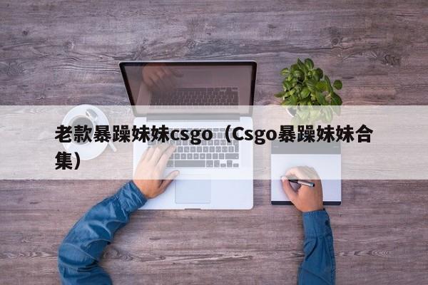 老款暴躁妹妹csgo（Csgo暴躁妹妹合集）