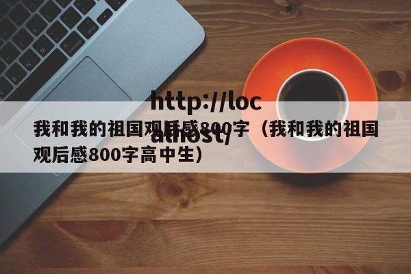我和我的祖国观后感800字(我和我的祖国观后感800字高中生)
