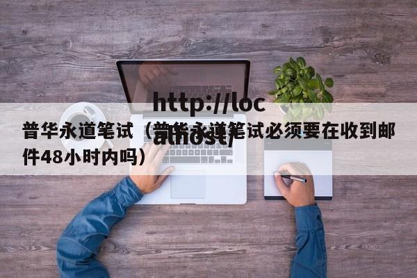 普华永道笔试(普华永道笔试必须要在收到邮件48小时内吗)