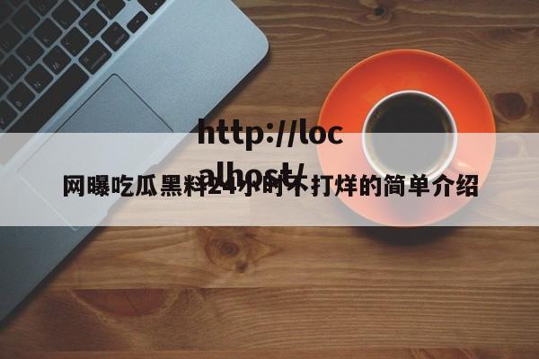 网曝吃瓜黑料24小时不打烊的简单介绍